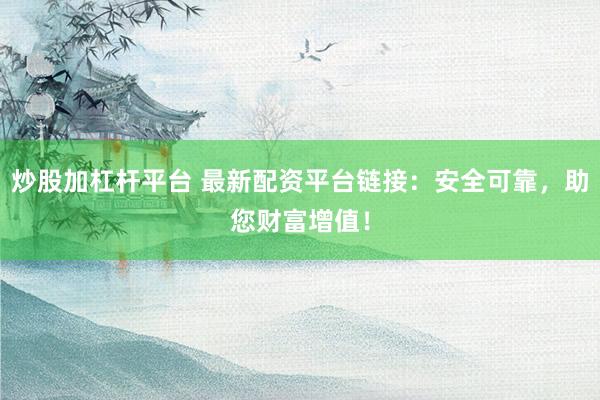炒股加杠杆平台 最新配资平台链接:安全可靠,助您财富增值!