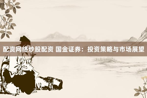 配资网络炒股配资 国金证券:投资策略与市场展望