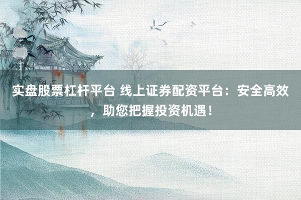 实盘股票杠杆平台 线上证券配资平台:安全高效,助您把握投资机遇!