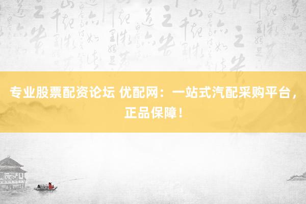 专业股票配资论坛 优配网:一站式汽配采购平台,正品保障!