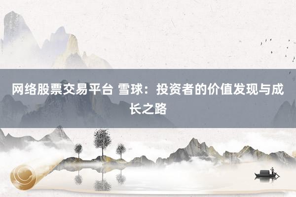网络股票交易平台 雪球:投资者的价值发现与成长之路