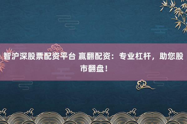 智沪深股票配资平台 赢翻配资:专业杠杆,助您股市翻盘!