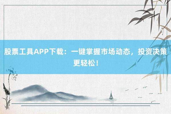 股票工具APP下载:一键掌握市场动态,投资决策更轻松!