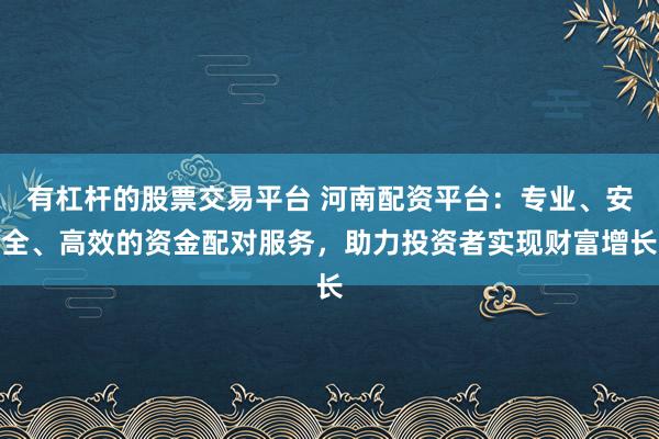 有杠杆的股票交易平台 河南配资平台：专业、安全、高效的资金配对服务，助力投资者实现财富增长