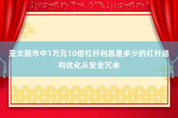 亚太股市中1万元10倍杠杆利息是多少的杠杆结构优化从安全冗余