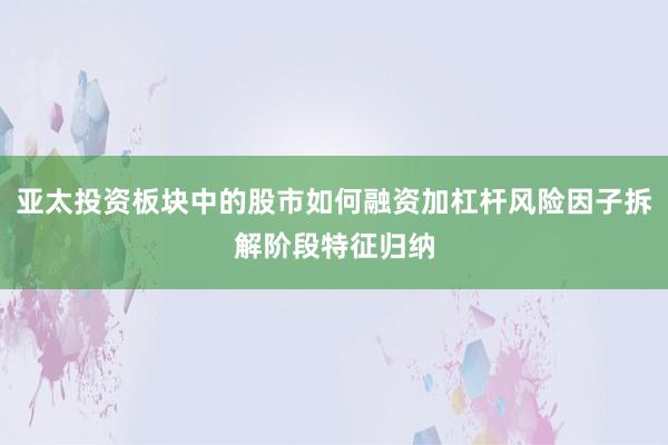 亚太投资板块中的股市如何融资加杠杆风险因子拆解阶段特征归纳