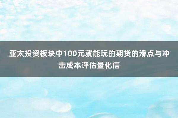 亚太投资板块中100元就能玩的期货的滑点与冲击成本评估量化信