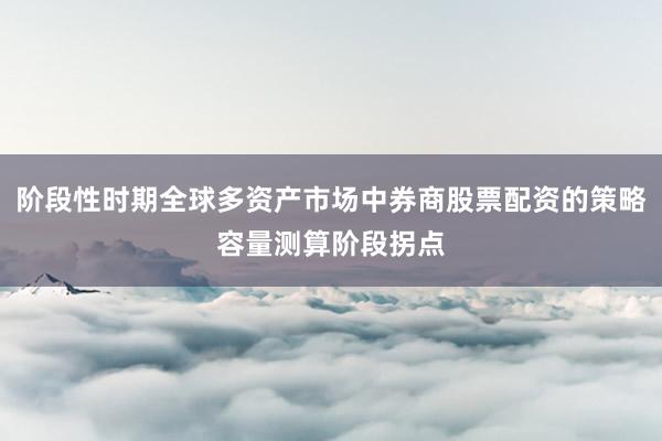 阶段性时期全球多资产市场中券商股票配资的策略容量测算阶段拐点