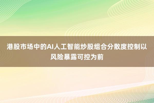 港股市场中的AI人工智能炒股组合分散度控制以风险暴露可控为前