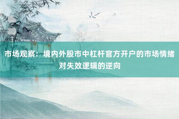 市场观察：境内外股市中杠杆官方开户的市场情绪对失效逻辑的逆向