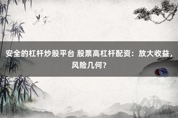 安全的杠杆炒股平台 股票高杠杆配资：放大收益，风险几何？