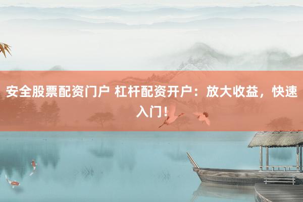 安全股票配资门户 杠杆配资开户：放大收益，快速入门！