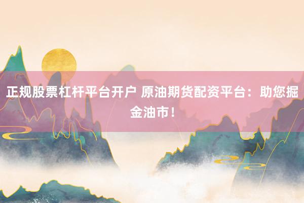 正规股票杠杆平台开户 原油期货配资平台：助您掘金油市！
