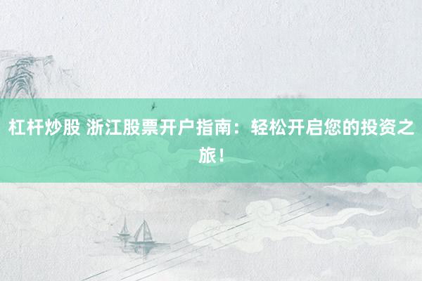 杠杆炒股 浙江股票开户指南：轻松开启您的投资之旅！