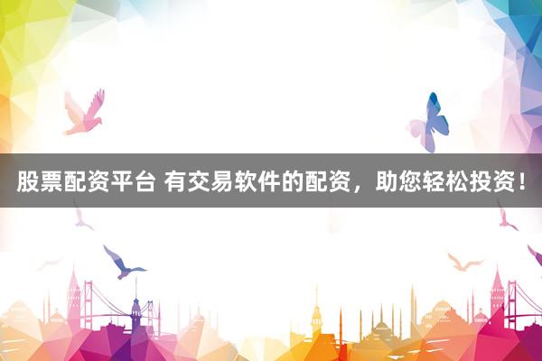 股票配资平台 有交易软件的配资,助您轻松投资!