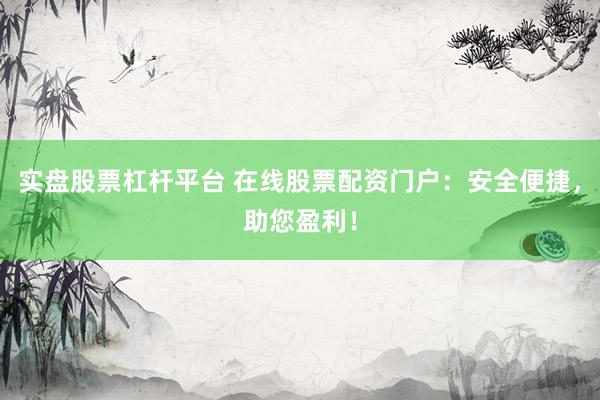 实盘股票杠杆平台 在线股票配资门户：安全便捷，助您盈利！
