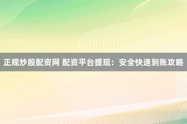 正规炒股配资网 配资平台提现：安全快速到账攻略