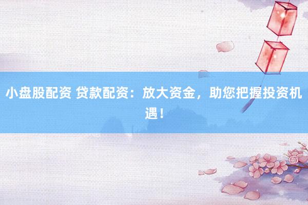 小盘股配资 贷款配资：放大资金，助您把握投资机遇！