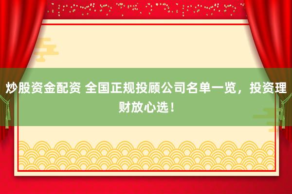 炒股资金配资 全国正规投顾公司名单一览，投资理财放心选！