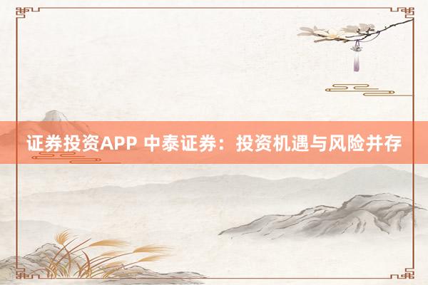 证券投资APP 中泰证券：投资机遇与风险并存