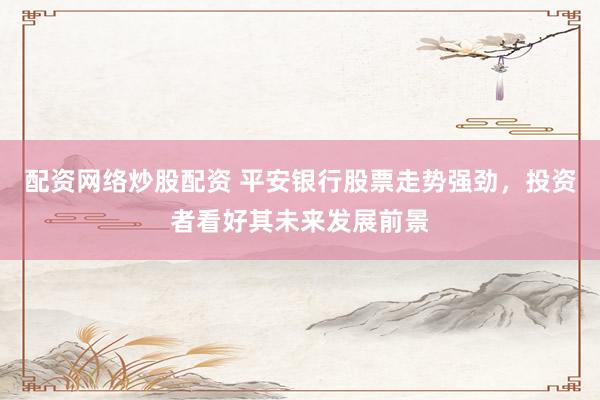 配资网络炒股配资 平安银行股票走势强劲，投资者看好其未来发展前景