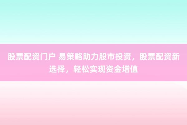股票配资门户 易策略助力股市投资，股票配资新选择，轻松实现资金增值