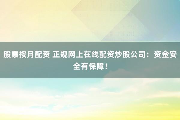 股票按月配资 正规网上在线配资炒股公司：资金安全有保障！