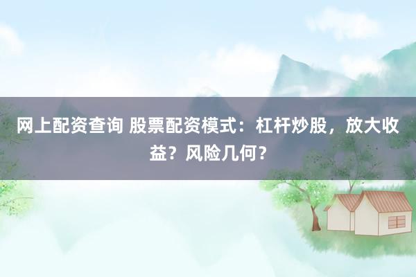 网上配资查询 股票配资模式：杠杆炒股，放大收益？风险几何？